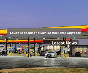 Love’s to spend $1 billion on truck stop upgrades